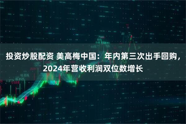 投资炒股配资 美高梅中国：年内第三次出手回购，2024年营收利润双位数增长