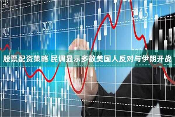股票配资策略 民调显示多数美国人反对与伊朗开战