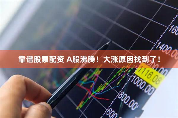 靠谱股票配资 A股沸腾！大涨原因找到了！