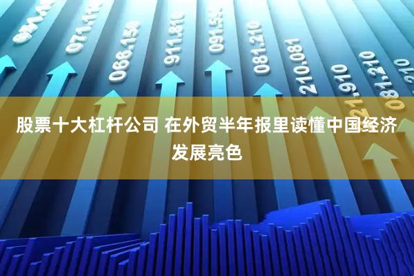 股票十大杠杆公司 在外贸半年报里读懂中国经济发展亮色