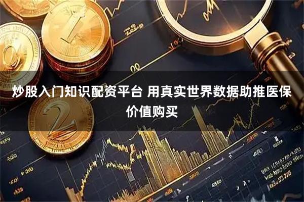 炒股入门知识配资平台 用真实世界数据助推医保价值购买