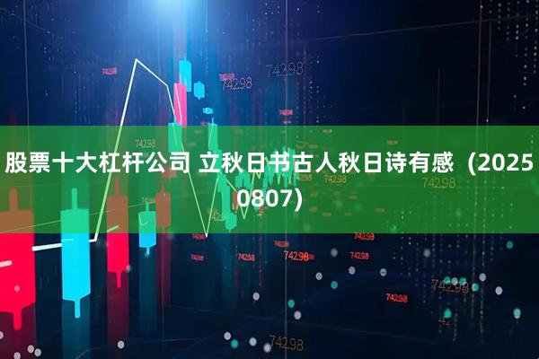 股票十大杠杆公司 立秋日书古人秋日诗有感  (20250807)