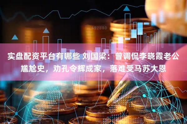 实盘配资平台有哪些 刘国梁：曾调侃李晓霞老公尴尬史，劝孔令辉成家，落难受马苏大恩