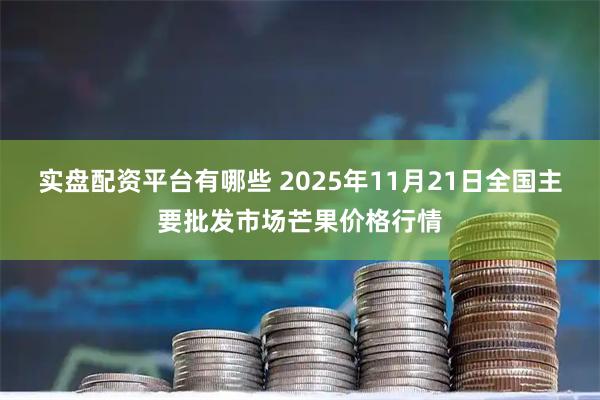 实盘配资平台有哪些 2025年11月21日全国主要批发市场芒果价格行情