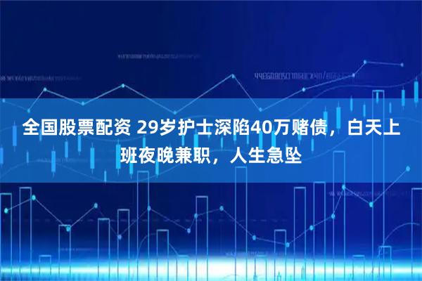 全国股票配资 29岁护士深陷40万赌债，白天上班夜晚兼职，人生急坠