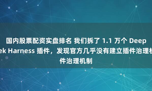 国内股票配资实盘排名 我们拆了 1.1 万个 DeepSeek Harness 插件，发现官方几乎没有建立插件治理机制