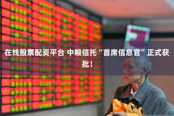 在线股票配资平台 中粮信托“首席信息官”正式获批！