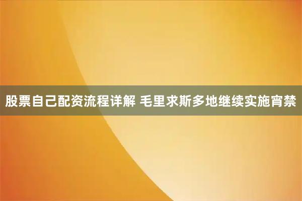 股票自己配资流程详解 毛里求斯多地继续实施宵禁